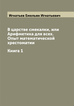 В царстве смекалки, или Арифметика для всех. Опыт математической хрестоматии. Книга 1 | Игнатьев Емельян Игнатьевич