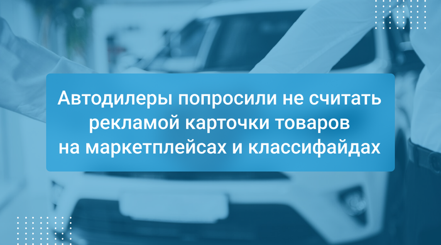 Автодилеры попросили не считать рекламой карточки товаров на маркетплейсах и классифайдах