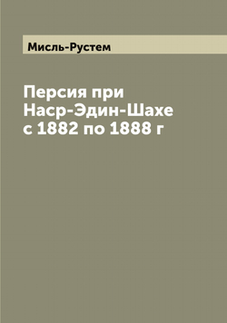 Персия при Наср-Эдин-Шахе с 1882 по 1888 г | Мисль-Рустем