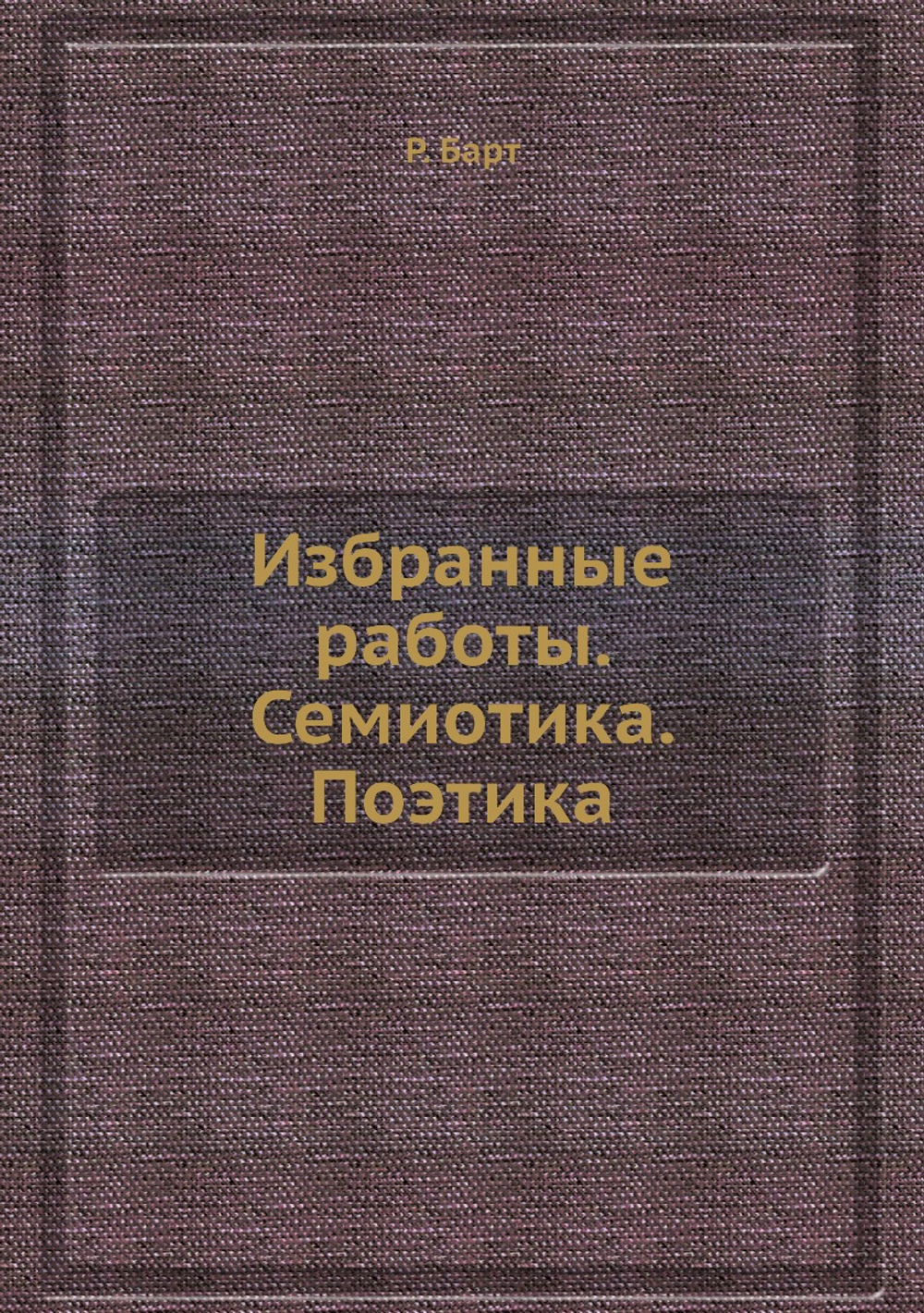 Избранные работы. Семиотика. Поэтика | Р. Барт