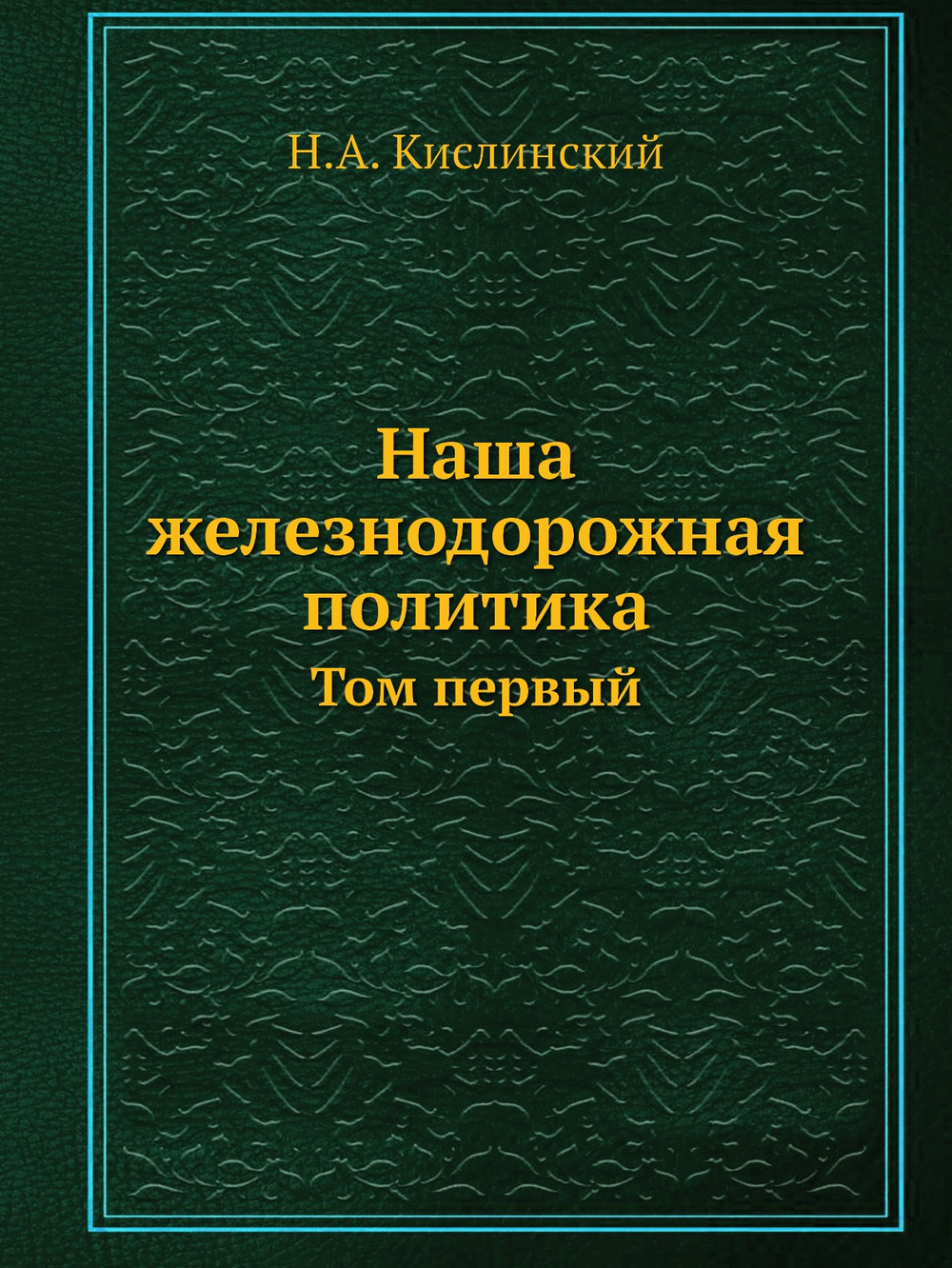 Наша железнодорожная политика. Том первый | Н.А. Кислинский