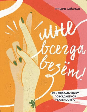 Мне всегда везёт! Как сделать удачу повседневной реальностью. Ричард Уайзман