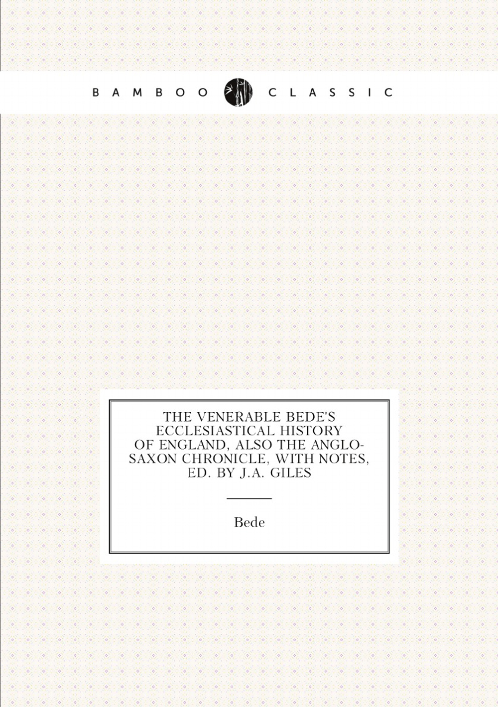 The Venerable Bede's Ecclesiastical History of England, Also the Anglo-Saxon Chronicle, with Notes, Ed. by J.a. Giles | Bede