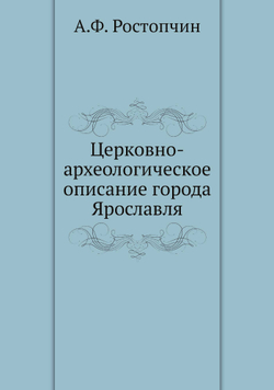 Церковно-археологическое описание города Ярославля | А.Ф. Ростопчин