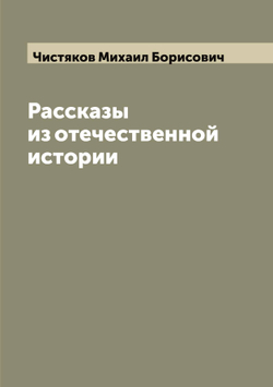 Рассказы из отечественной истории | Чистяков Михаил Борисович