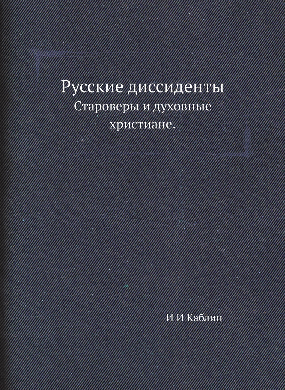 Русские диссиденты. Староверы и духовные христиане | И.И. Каблиц