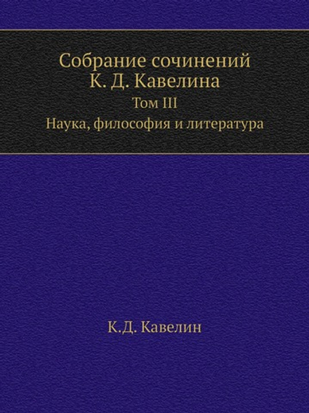 Собрание сочинений К. Д. Кавелина. Том III. Наука, философия и литература | К.Д. Кавелин