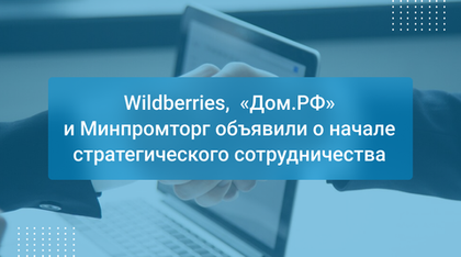 Wildberries,  «Дом.РФ»  и Минпромторг объявили о начале стратегического сотрудничества