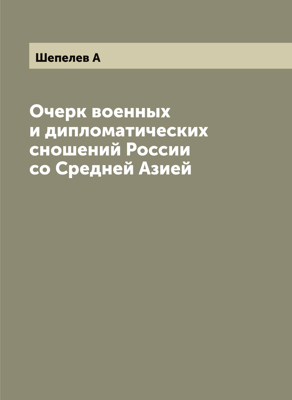 Очерк военных и дипломатических сношений России со Средней Азией | Шепелев А