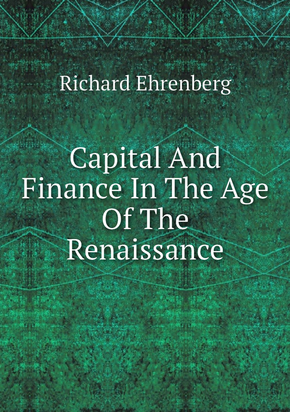 Capital And Finance In The Age Of The Renaissance | Richard Ehrenberg