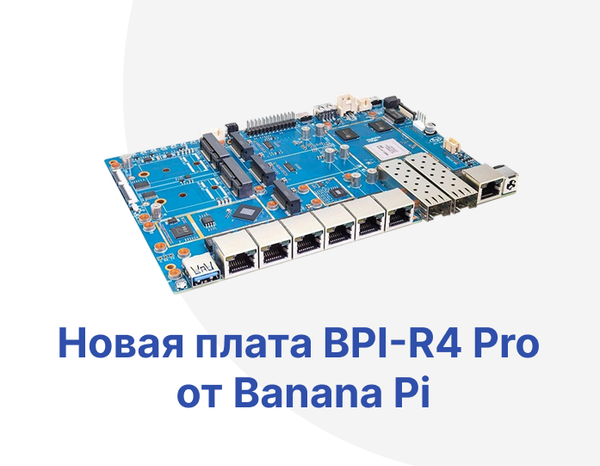 Banana Pi представляет мощный сетевой одноплатный компьютер BPI-R4 Pro