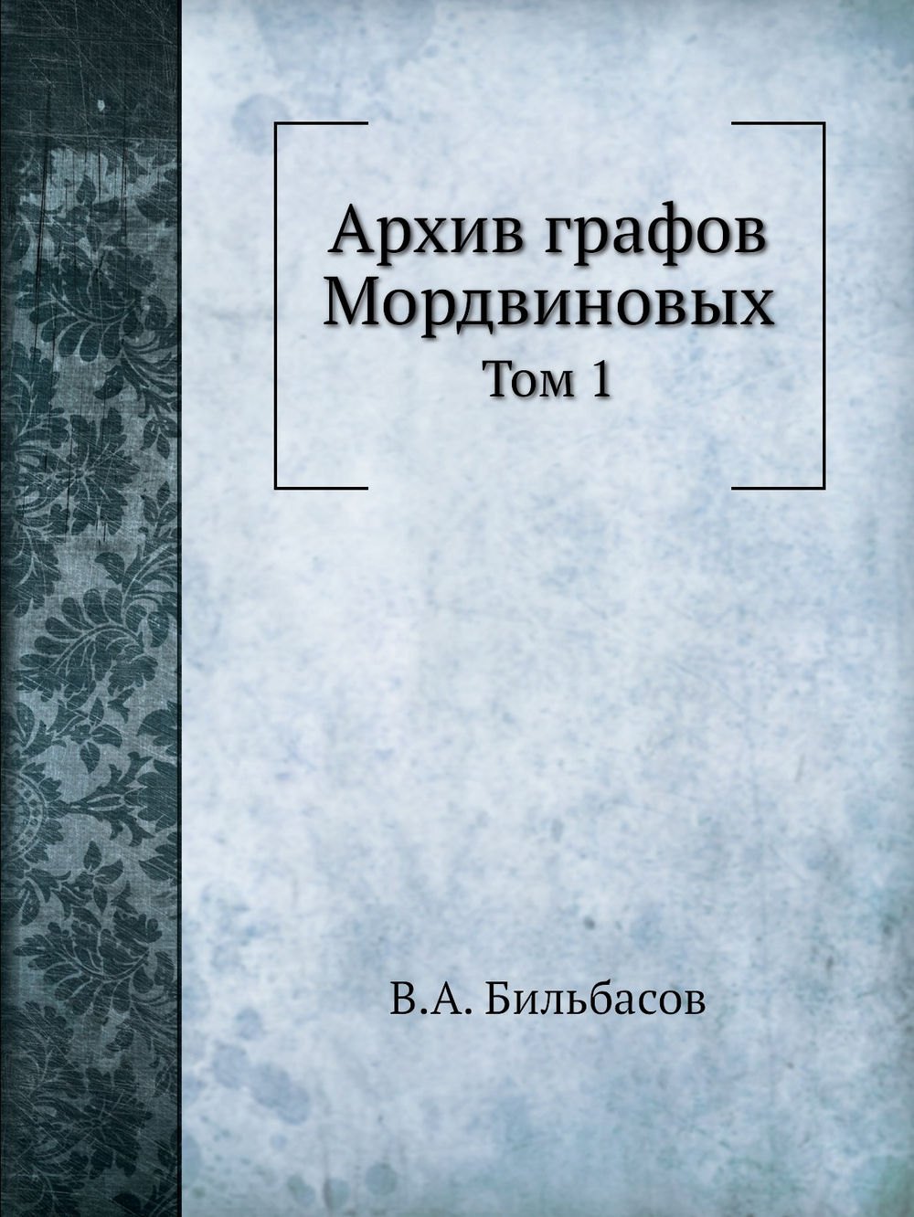 Архив графов Мордвиновых. Том 1 | В.А. Бильбасов