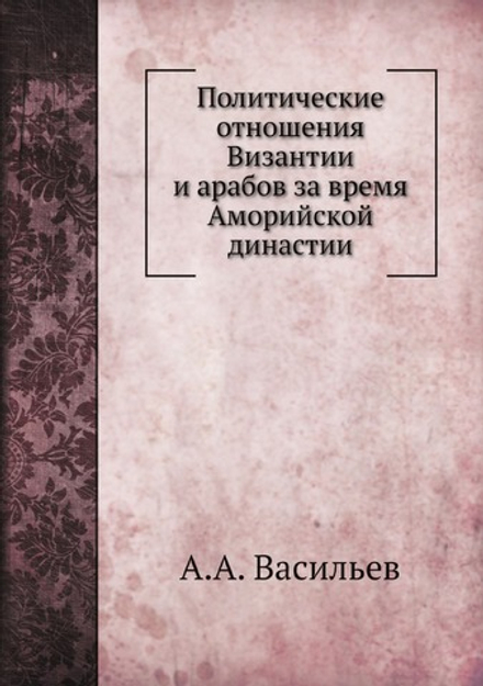 Политические отношения Византии и арабов за время Аморийской династии | А.А. Васильев