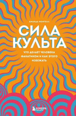 Сила культа. Что делает человека фанатиком и как этого избежать. Аманда Монтелл