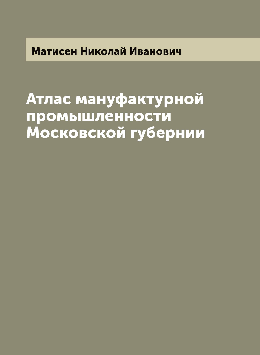 Атлас мануфактурной промышленности Московской губернии | Матисен Николай Иванович