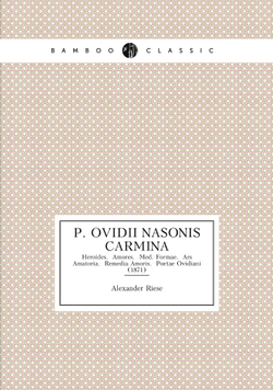 P. Ovidii Nasonis Carmina. Heroides.  Amores.  Med. Formae.  Ars Amatoria.  Remedia Amoris.  Poetae Ovidiani (1871) | Alexander Riese
