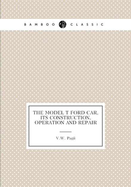 The Model T Ford Car, Its Construction, Operation and Repair | V.W. Pagé