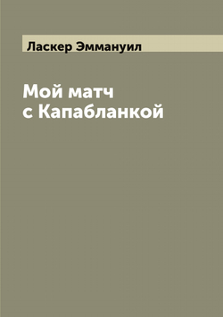 Мой матч с Капабланкой | Ласкер Эммануил