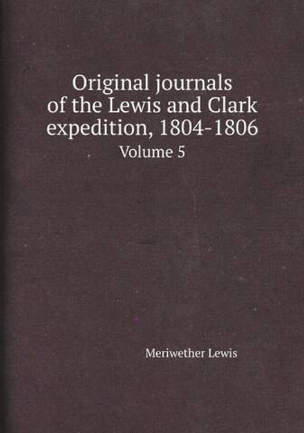 Original journals of the Lewis and Clark expedition, 1804-1806. Volume 5 | Meriwether Lewis