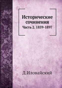 Исторические сочинения. Часть 2. 1859-1897 | Д.И. Иловайский