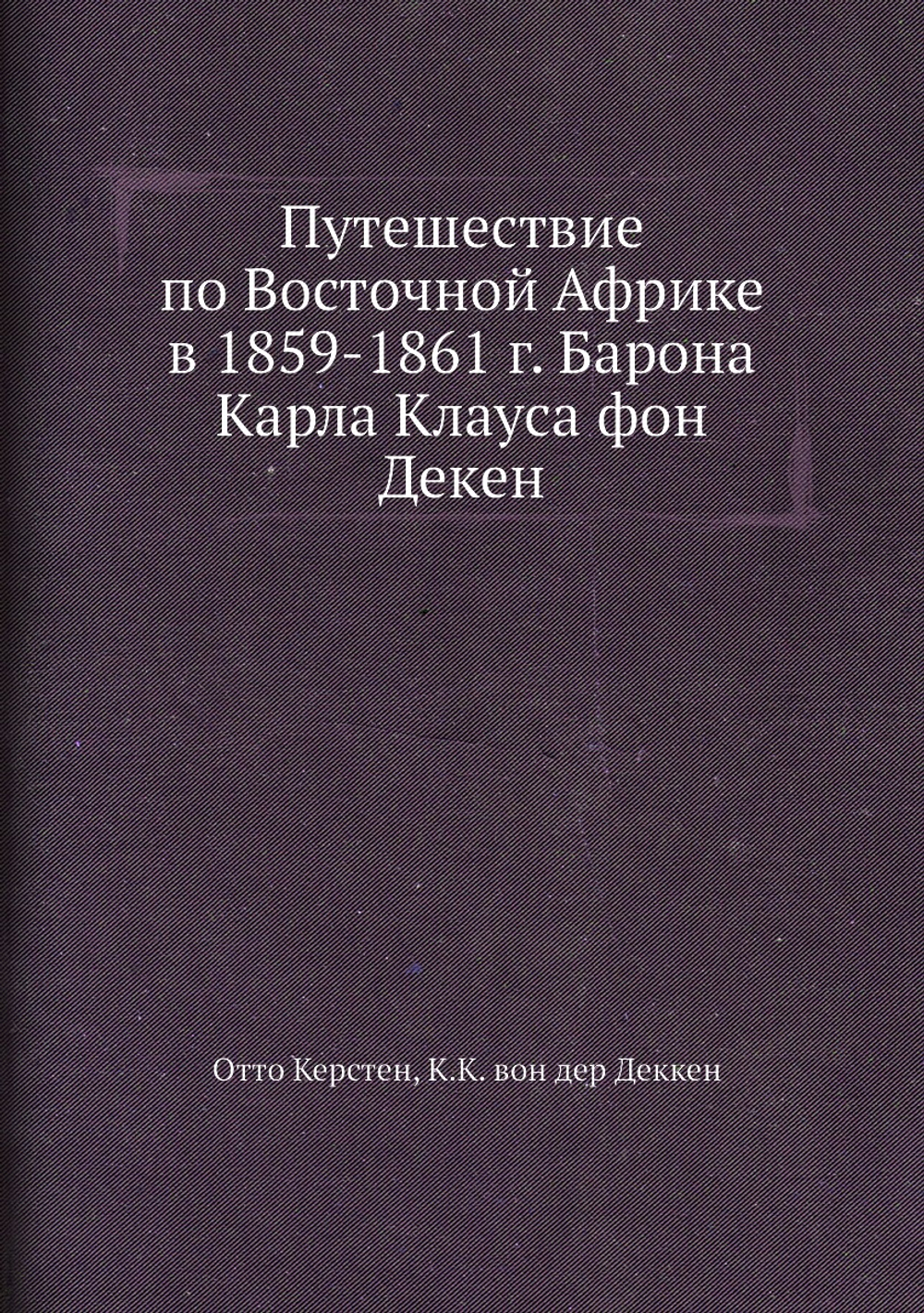 Путешествие по Восточной Африке в 1859-1861 г. Барона Карла Клауса фон Декен | Отто Керстен; К.К. вон дер Деккен