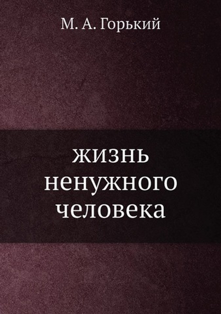 жизнь ненужного человека | М. А. Горький