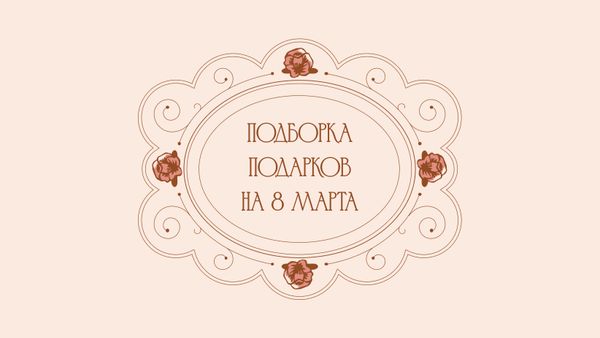 Подборка подарков на 8 марта