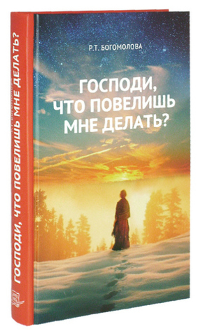 Господи, что повелишь мне делать? Богомолова Р. Т.