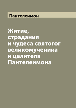 Житие, страдания и чудеса святогог великомученика и целителя Пантелеимона | Пантелеимон