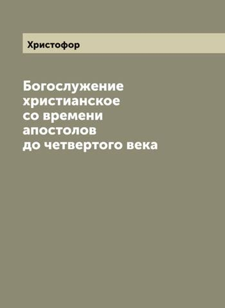 Богослужение христианское со времени апостолов до четвертого века | Христофор