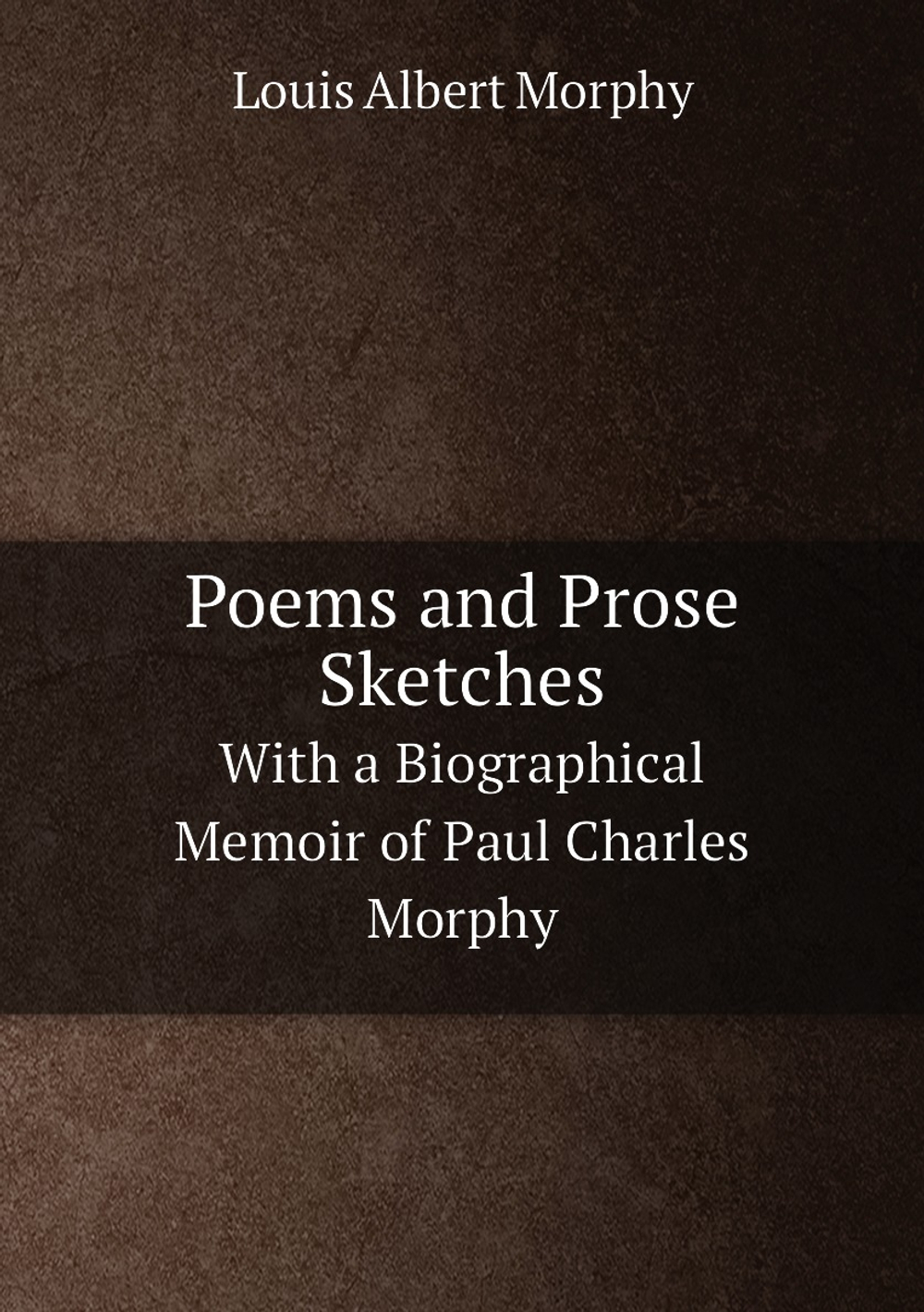 Poems and Prose Sketches. With a Biographical Memoir of Paul Charles Morphy | Louis Albert Morphy