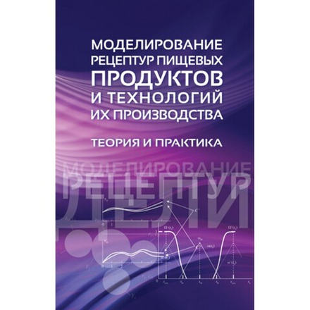 Моделирование рецептур пищевых продуктов и технологий их производства. Теория и практика.