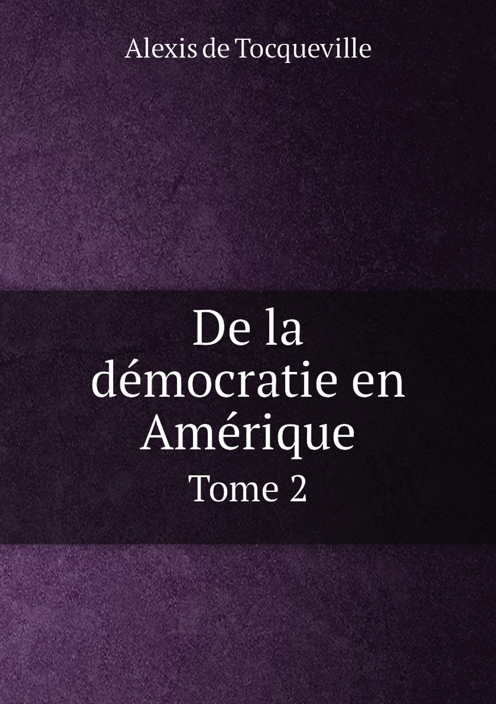 De la démocratie en Amérique. Tome 2 | Alexis de Tocqueville