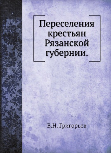 Переселения крестьян Рязанской губернии. | В.Н. Григорьев