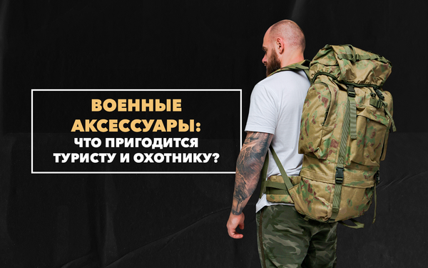 Полезные военные аксессуары, которые пригодятся туристу или охотнику