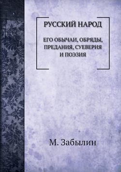 Русский народ. Его обычаи, обряды, предания, суеверия и поэзия | М. Забылин