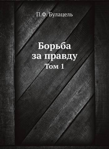 Борьба за правду. Том 1 | П.Ф. Булацель