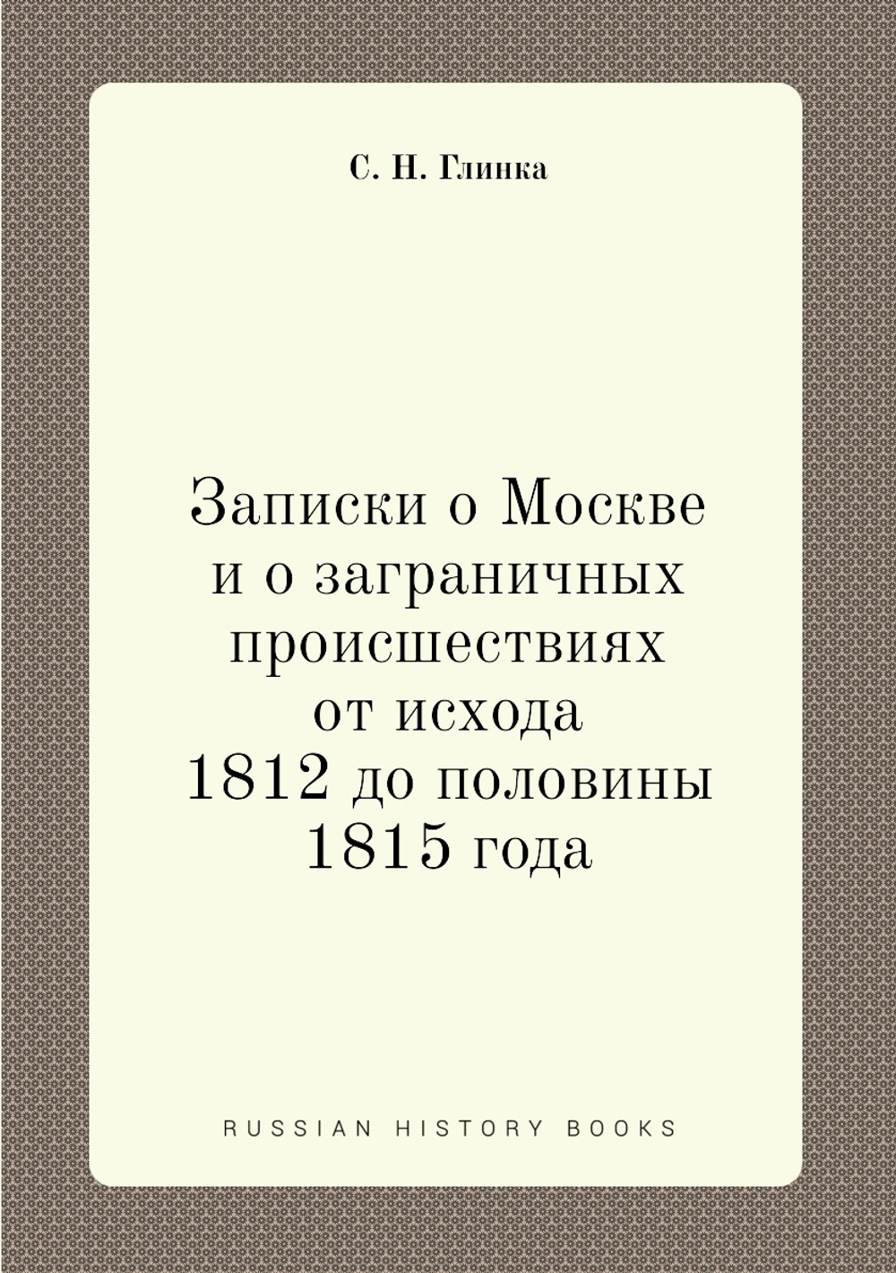 Записки о Москве и о заграничных происшествиях от исхода 1812 до половины 1815 года | С. Н. Глинка