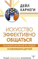 Искусство эффективно общаться, оказывать влияние на людей и завоевывать друзей