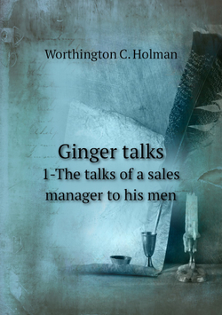 Ginger talks. 1-The talks of a sales manager to his men | Worthington C. Holman