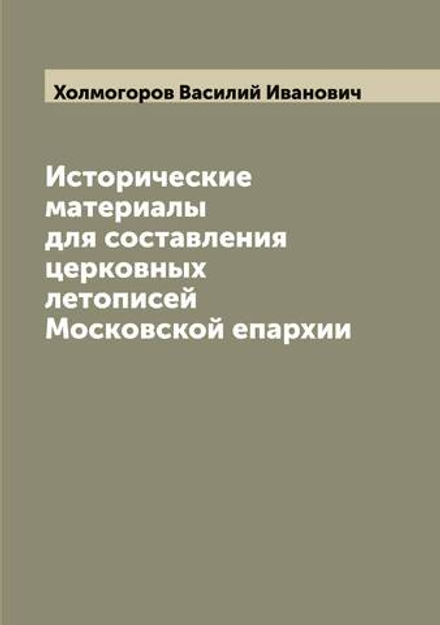 Исторические материалы для составления церковных летописей Московской епархии | Холмогоров Василий Иванович