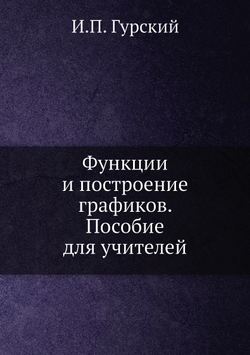 Функции и построение графиков. Пособие для учителей | И.П. Гурский