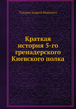 Краткая история 5-го гренадерского Киевского полка | Тударев Андрей Иванович