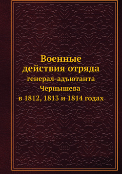 Военные действия отряда. генерал-адъютанта Чернышева в 1812, 1813 и 1814 годах | Нет автора