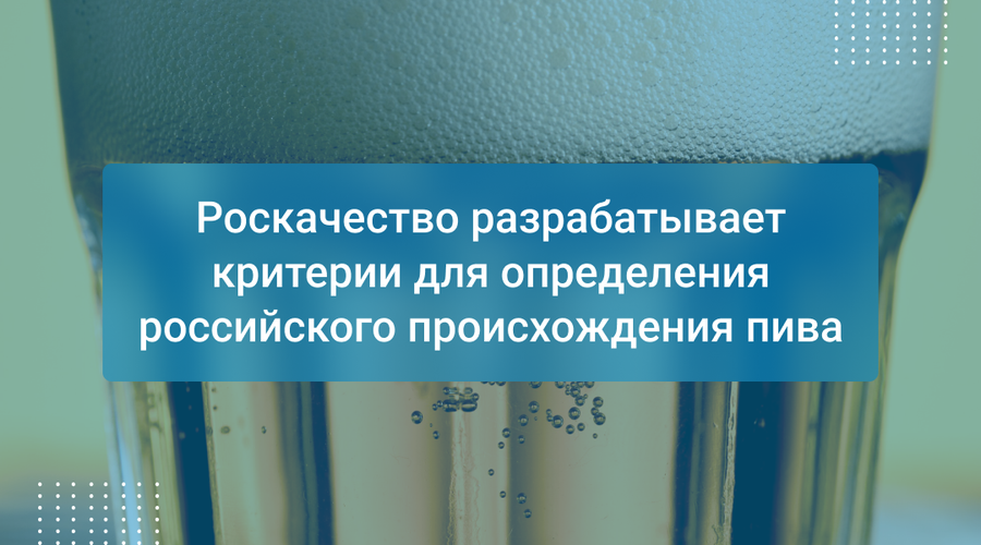 Роскачество разрабатывает критерии для определения российского происхождения пива