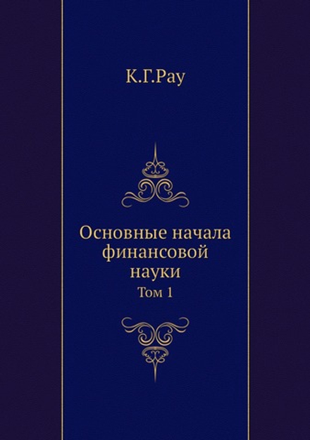 Основные начала финансовой науки. Том 1 | К.Г.Рау; А. Корсак