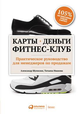 Карты, деньги, фитнес-клуб. Практическое руководство для менеджеров по продажам. Александр Шумилин, Татьяна Иванова