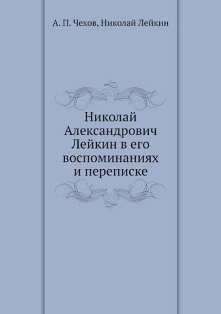 Николай Александрович Лейкин в его воспоминаниях и переписке | А. П. Чехов; Николай Лейкин