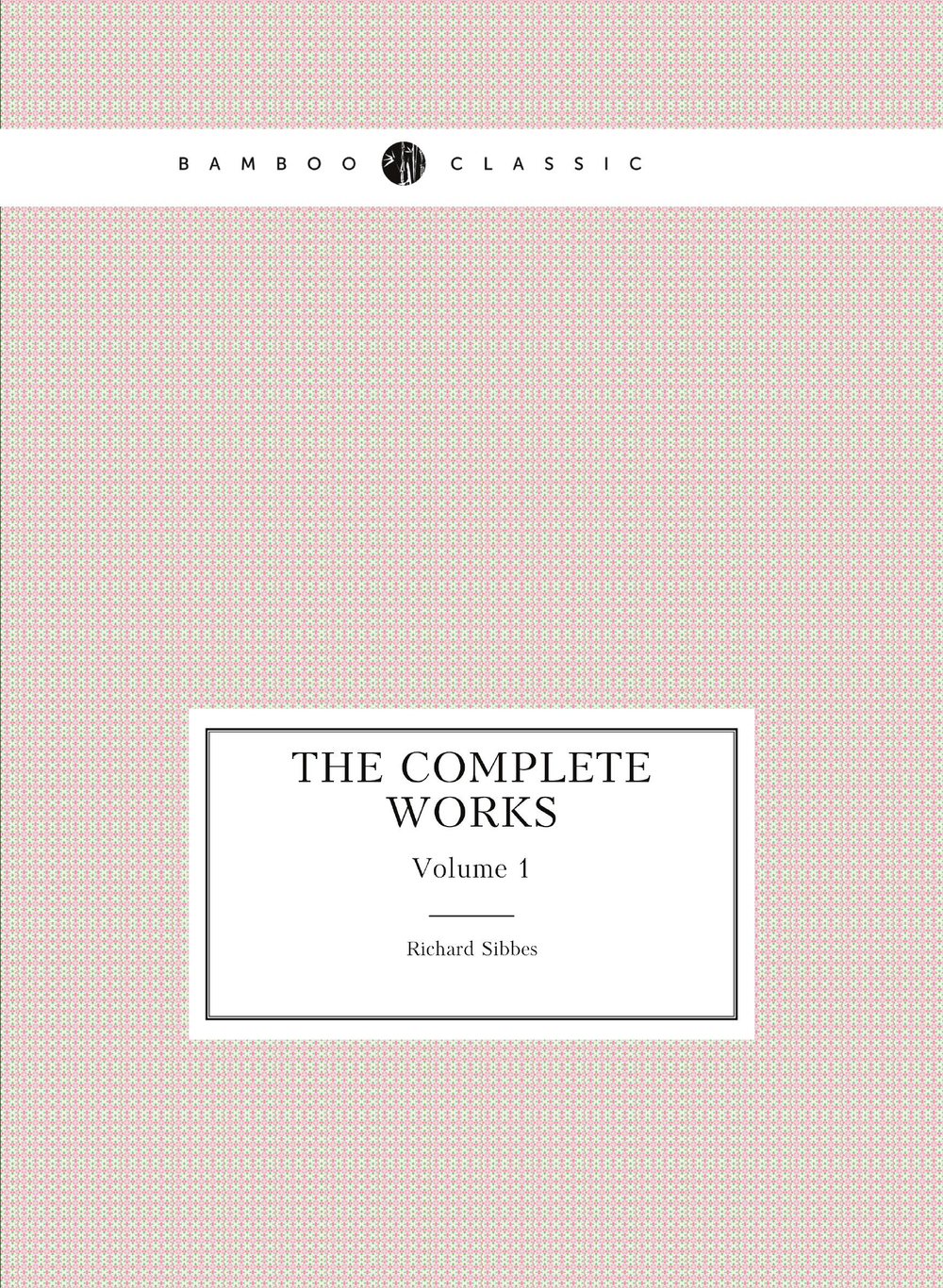 The complete works. Volume 1 | Richard Sibbes