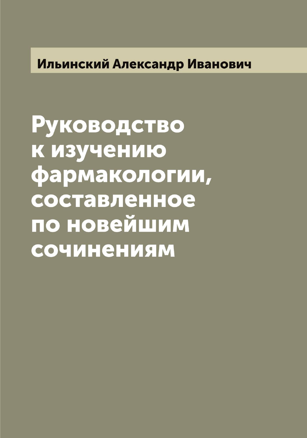 Руководство к изучению фармакологии, составленное по новейшим сочинениям | Ильинский Александр Иванович